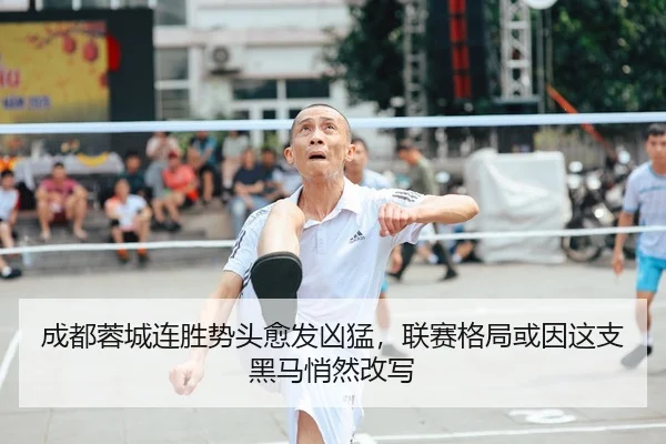 成都蓉城连胜势头愈发凶猛，联赛格局或因这支黑马悄然改写